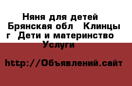 Няня для детей - Брянская обл., Клинцы г. Дети и материнство » Услуги   